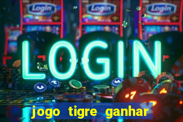 jogo tigre ganhar dinheiro de verdade